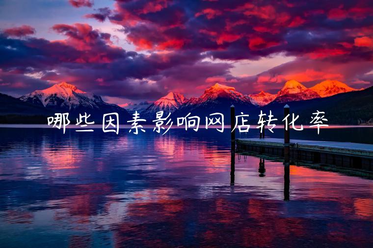 哪些因素影響網(wǎng)店轉(zhuǎn)化率